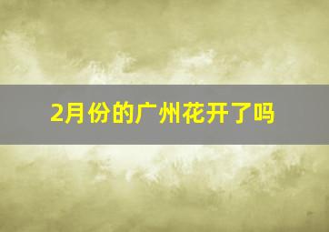 2月份的广州花开了吗