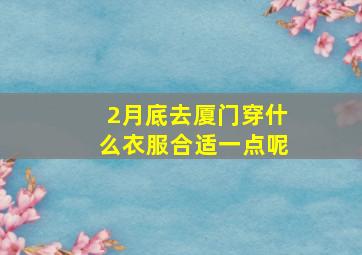 2月底去厦门穿什么衣服合适一点呢