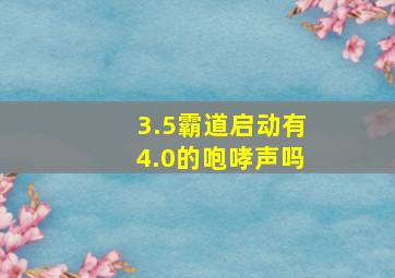 3.5霸道启动有4.0的咆哮声吗