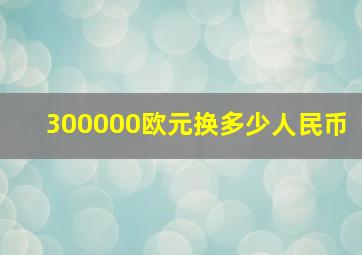 300000欧元换多少人民币