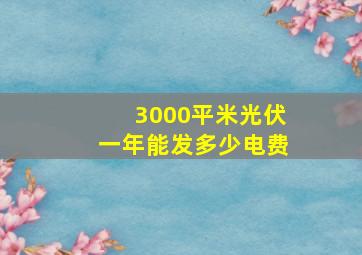 3000平米光伏一年能发多少电费