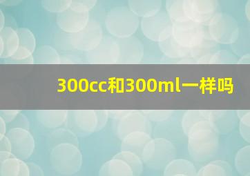 300cc和300ml一样吗