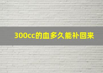 300cc的血多久能补回来