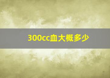 300cc血大概多少