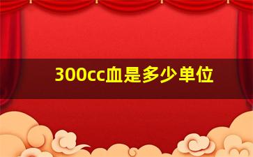 300cc血是多少单位