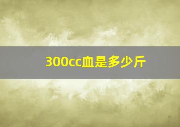 300cc血是多少斤