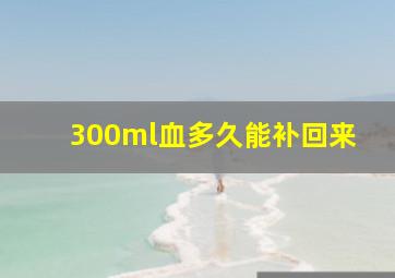 300ml血多久能补回来