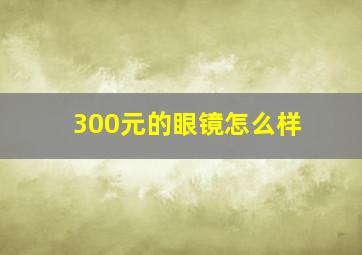 300元的眼镜怎么样