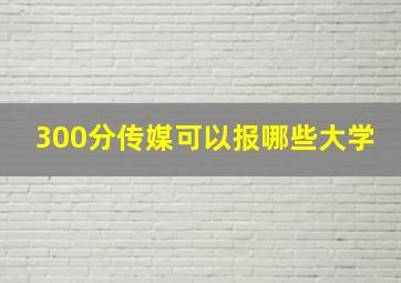 300分传媒可以报哪些大学