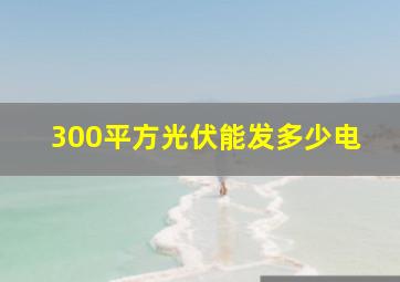 300平方光伏能发多少电