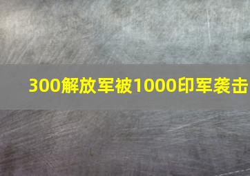 300解放军被1000印军袭击