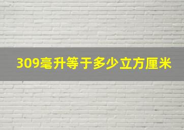 309毫升等于多少立方厘米