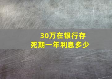 30万在银行存死期一年利息多少