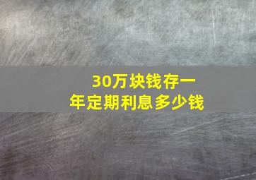 30万块钱存一年定期利息多少钱