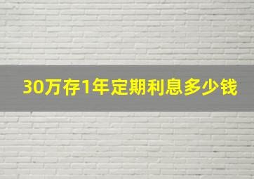 30万存1年定期利息多少钱