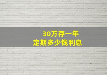 30万存一年定期多少钱利息