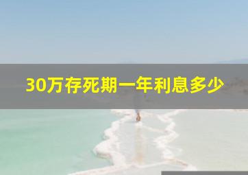 30万存死期一年利息多少