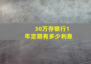 30万存银行1年定期有多少利息