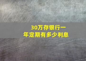 30万存银行一年定期有多少利息