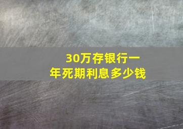 30万存银行一年死期利息多少钱