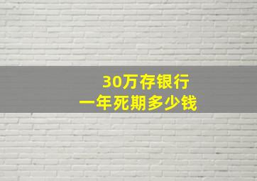 30万存银行一年死期多少钱