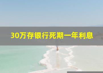 30万存银行死期一年利息