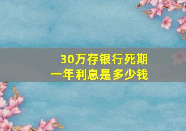 30万存银行死期一年利息是多少钱