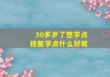 30多岁了想学点技能学点什么好呢