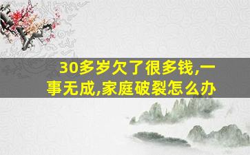 30多岁欠了很多钱,一事无成,家庭破裂怎么办