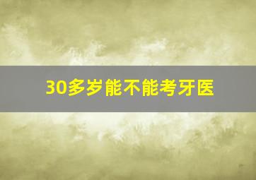 30多岁能不能考牙医