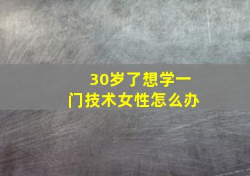 30岁了想学一门技术女性怎么办