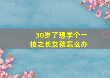 30岁了想学个一技之长女孩怎么办