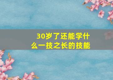 30岁了还能学什么一技之长的技能