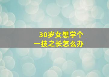 30岁女想学个一技之长怎么办