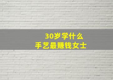 30岁学什么手艺最赚钱女士