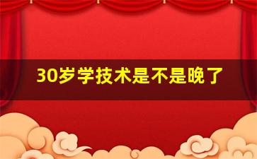 30岁学技术是不是晚了