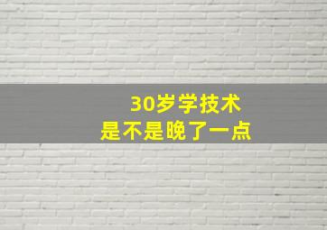 30岁学技术是不是晚了一点