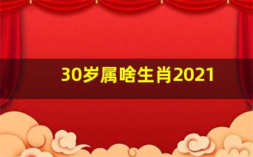 30岁属啥生肖2021