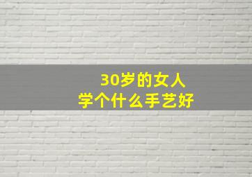 30岁的女人学个什么手艺好