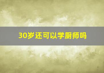 30岁还可以学厨师吗