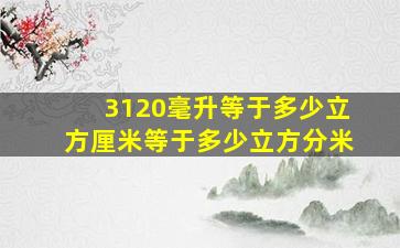 3120毫升等于多少立方厘米等于多少立方分米