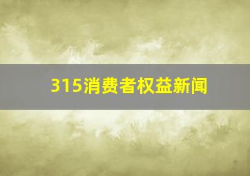 315消费者权益新闻