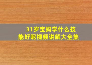 31岁宝妈学什么技能好呢视频讲解大全集