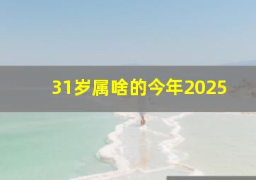 31岁属啥的今年2025