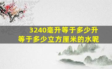 3240毫升等于多少升等于多少立方厘米的水呢