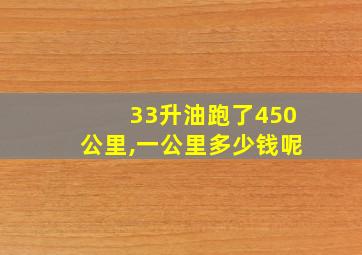 33升油跑了450公里,一公里多少钱呢