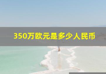 350万欧元是多少人民币