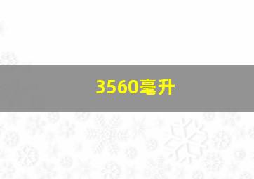 3560毫升