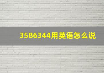 3586344用英语怎么说