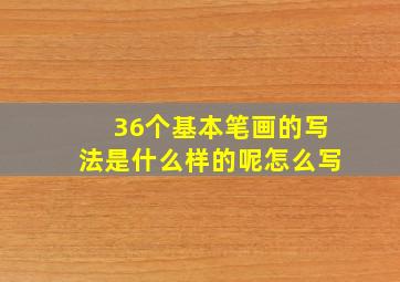 36个基本笔画的写法是什么样的呢怎么写